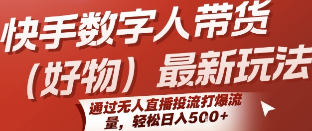 快手数字人带货(好物)最新玩法,通过无人直播投流打爆流量,轻松日入5张-项目吧