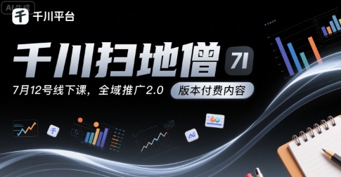 千川扫地僧7月12号线下课,千川投放,全域推广2.0版本付费内容-项目吧
