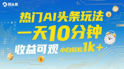 热门AI头条玩法,一天10分钟,收益可观,小白轻松日入1k+【揭秘】-项目吧
