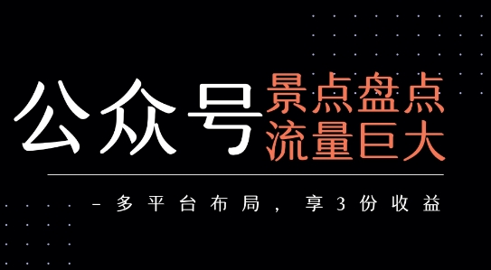 公众号流量主-景点盘点 流量巨大 多平台布局享3份收益-项目吧