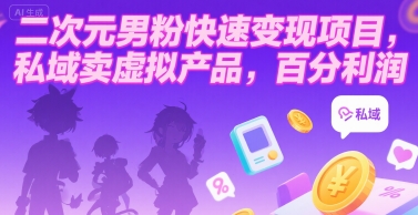 二次元男粉快速变现项目,私域卖虚拟产品,百分利润-项目吧