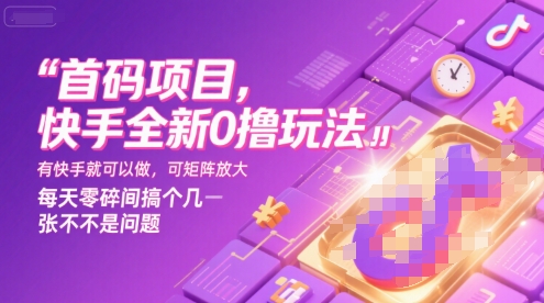 首码项目,快手全新0撸玩法,有快手就可以做,可矩阵放大,每天零碎时间搞个几张不是问题【揭秘】-项目吧