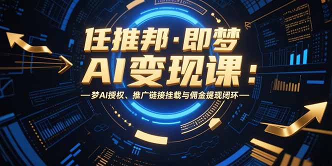 任推邦·即梦AI变现课:梦AI授权、推广链接挂载与佣金提现闭环-项目吧