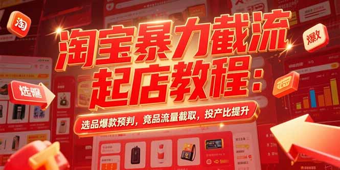 淘宝暴力截流起店教程:选品爆款预判,竞品流量截取,投产比提升-项目吧