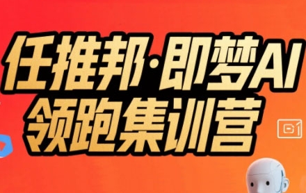 任推邦·即梦AI领跑集训营,低粉号冷启动,单条视频变现1.2W实操-项目吧