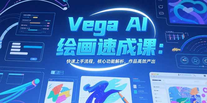 Vega AI绘画速成课:快速上手流程,核心功能解析,作品高效产出-项目吧
