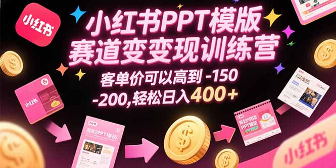 小红书PPT模版赛道变现训练营,客单价可以高到150-200,轻松日入400+-项目吧