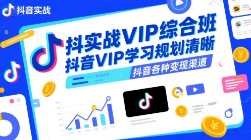 抖音实战VIP综合班,抖音VIP学习规划请晰抖音各种变现渠道-项目吧
