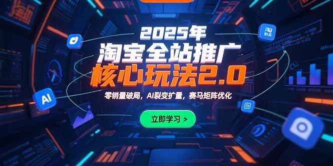 2025年淘宝全站推广核心玩法2.0:零销量破局,AI裂变扩量,赛马矩阵优化-项目吧
