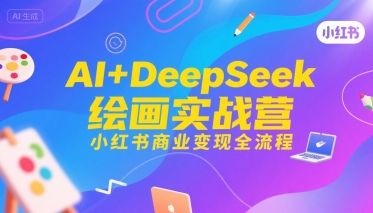AI+DeepSeek绘画实战营,小红书商业变现全流程-项目吧