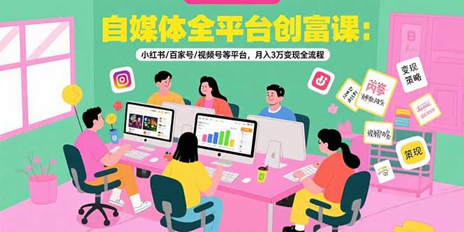 自媒体全平台创富课:小红书/百家号/视频号等平台,月入3万变现全流程-项目吧