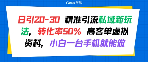 日引 20-30 精准引流私域新玩法，转化率50% 高客单虚拟资料，小白一台手机就能做-项目吧
