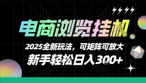 电商浏览挂G,2025全新玩法,新手轻松日入3张+可矩阵可放大【揭秘】-项目吧