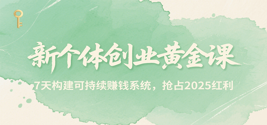 新个体创业黄金课,7天构建可持续赚钱系统,抢占2025红利-项目吧