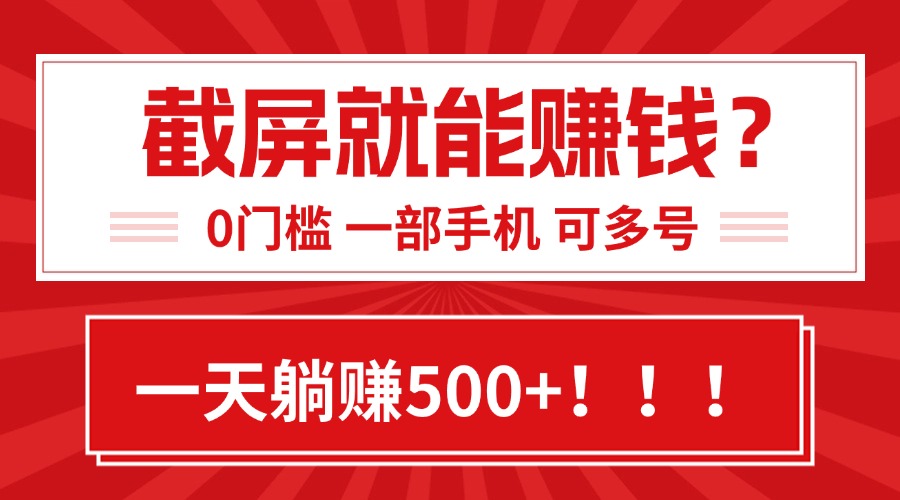 靠截屏日赚500+,0门槛有手就行,简单到离谱的小白副业项目!-项目吧