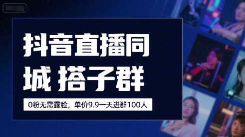 抖音直播同城搭子群,0粉无需露脸,单价19.9,一天进群100人-项目吧