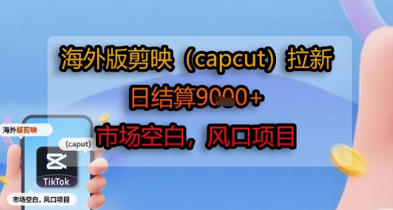 海外版剪映(capcut)拉新,日结算1k+,市场空白,风口项目-项目吧