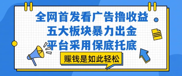 全网首发看广告撸收益,五大板块暴力出金,平台采用保底托底,挣钱是如此轻松作【揭秘】-项目吧