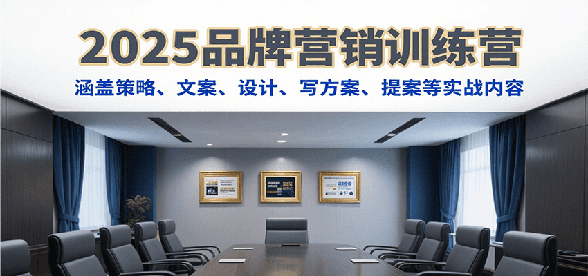 2025品牌营销训练营,涵盖策略、文案、设计、写方案、提案等实战内容-项目吧