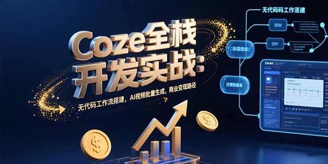 Coze全栈开发实战:无代码工作流搭建,AI视频批量生成,商业变现路径-项目吧