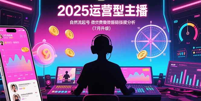 2025运营型主播:自然流起号,微付费投放技巧,罗盘数据深度解析(7月更新-项目吧