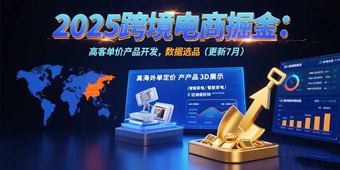 2025跨境电商掘金:蓝海市场定位,高客单价产品开发,数据选品(更新7月-项目吧