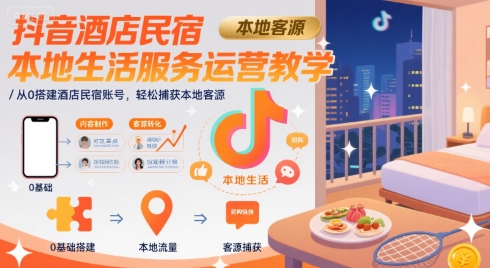 抖音酒店民宿本地生活服务运营教学,从0搭建酒店民宿账号,轻松捕获本地客源-项目吧