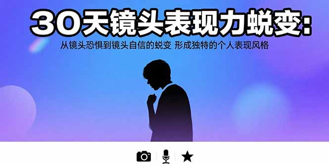 30天镜头表现力蜕变:从镜头恐惧到镜头自信的蜕变 形成独特的个人表现风格-项目吧