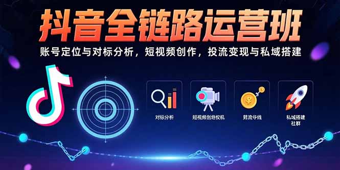 抖音全链路运营班:账号定位与对标分析,短视频创作,投流变现与私域搭建-项目吧