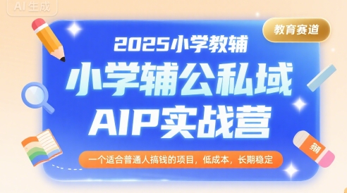 2025小学教辅公私域AIP实战营,一个适合普通人搞钱的项目,低成本,长期稳定-项目吧