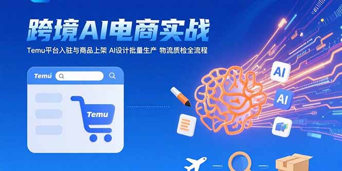 AI+跨境电商实战:Temu平台入驻与商品上架 AI设计批量生产 物流质检全流程-项目吧