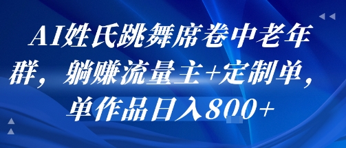 AI姓氏跳舞席卷中老年群，躺挣流量主+定制单，单作品日入8张-项目吧