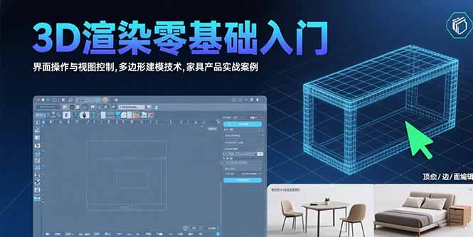 3D渲染零基础入门:界面操作与视图控制,多边形建模技术,家具产品实战案例-项目吧