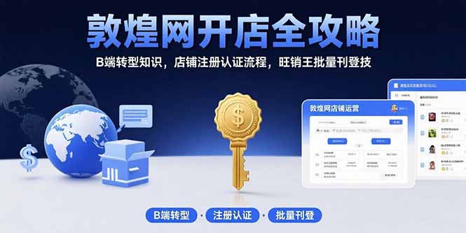 敦煌网开店全攻略:B端转型知识,店铺注册认证流程,旺销王批量刊登技-项目吧