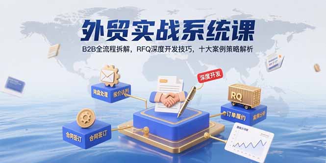 外贸实战系统课:B2B全流程拆解,RFQ深度开发技巧,十大案例策略解析-项目吧
