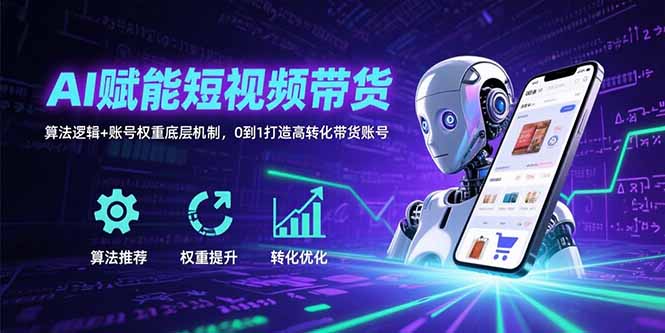 AI赋能短视频带货:算法逻辑+账号权重底层机制,0到1打造高转化带货账号-项目吧