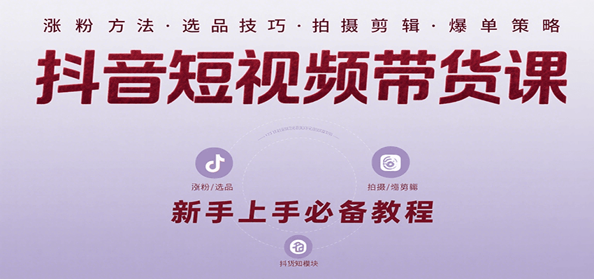抖音短视频带货课:涵盖涨粉、选品、拍摄、剪辑等,教实操,助你从0到1实现爆单-项目吧