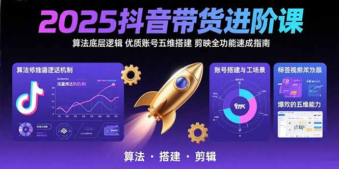 2025抖音带货进阶课:算法底层逻辑,优质账号五维搭建,剪映全功能速成指南-项目吧