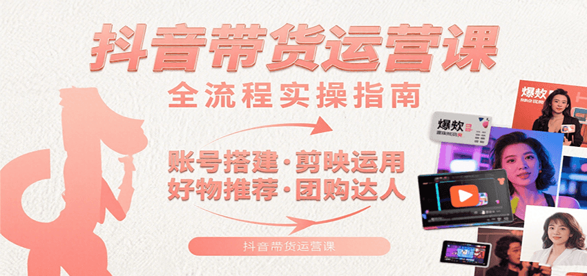 抖音带货运营课:含账号搭建、剪映运用、好物推荐、团购达人等内容,教你玩转抖音-项目吧