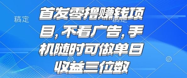 首发零撸挣钱项目 不看广告 手机随时可做 单日收益三位数【揭秘】-项目吧