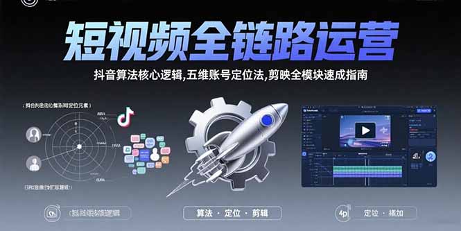 短视频全链路运营:抖音算法核心逻辑,五维账号定位法,剪映全模块速成指南-项目吧