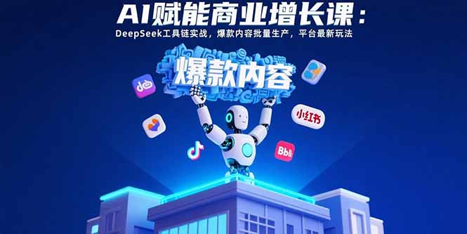 AI赋能商业增长课:DeepSeek工具链实战,爆款内容批量生产,平台最新玩法-项目吧