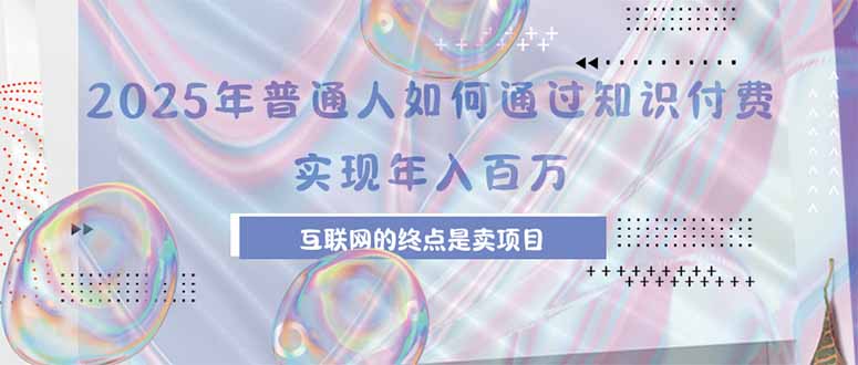 2025年普通人如何通过知识付费年薪百万,互联网的尽头是卖加盟卖项目-项目吧