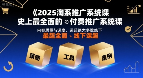 2025淘系推广系统课,史上最全面的付费推广系统课,内容质量与深度,远超绝大多数线下课-项目吧