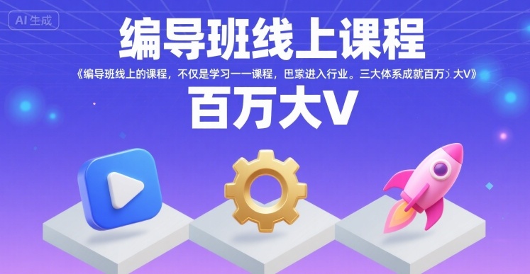 编导班线上课程,不仅是学习一门课程,更是进入一个行业,三大体系成就百万大V-项目吧