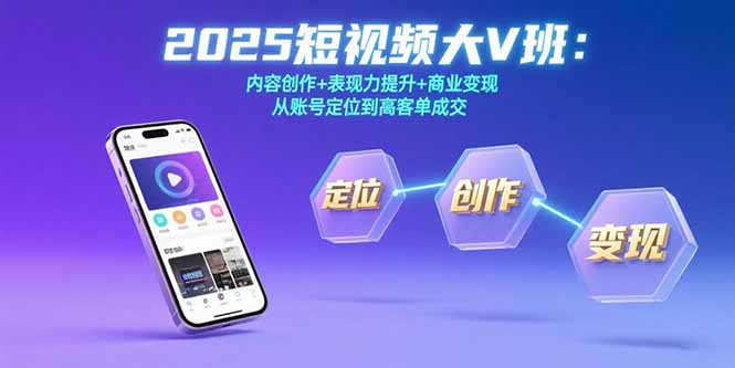 2025短视频大V班:内容创作+表现力提升+商业变现  从账号定位到高客单成交-项目吧