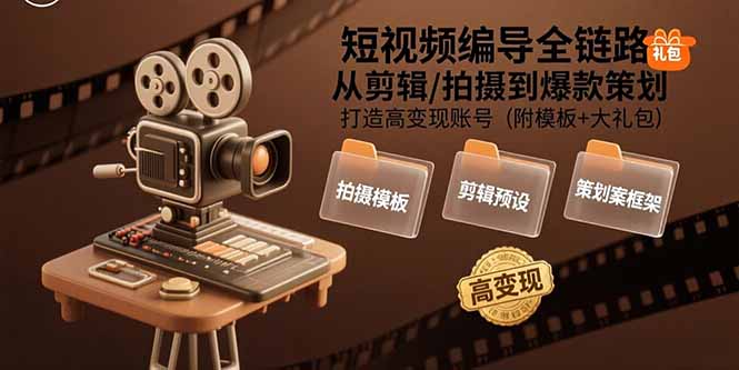 短视频编导全链路:从剪辑/拍摄到爆款策划,打造高变现账号(附模板+大礼包-项目吧