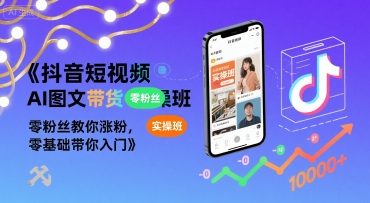 抖音短视频AI图文带货实操班,零粉丝教你涨粉,零基础带你入门-项目吧
