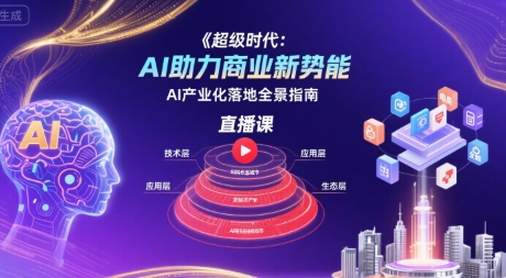 超级时代:AI助力商业新势能直播课,AI产业化落地全景指南-项目吧