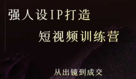 强人设ip打造课,8月最新5天短视频ip训练营,从出镜到成交-项目吧